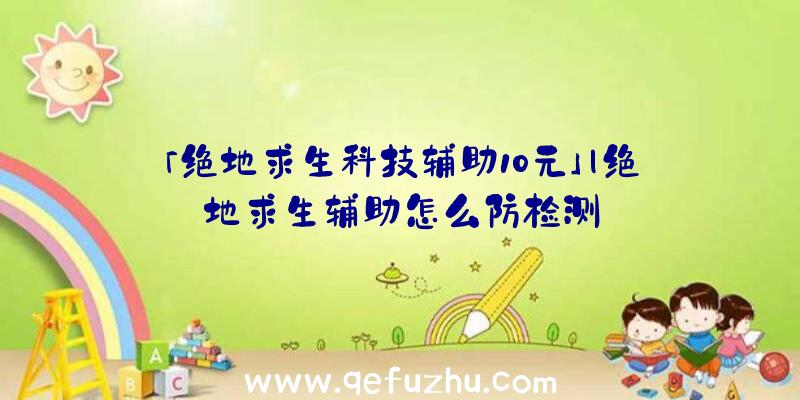 「绝地求生科技辅助10元」|绝地求生辅助怎么防检测